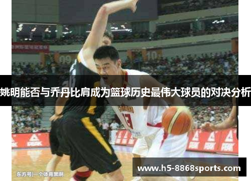 姚明能否与乔丹比肩成为篮球历史最伟大球员的对决分析