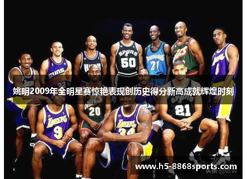 姚明2009年全明星赛惊艳表现创历史得分新高成就辉煌时刻