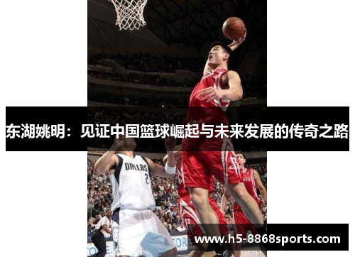 东湖姚明：见证中国篮球崛起与未来发展的传奇之路