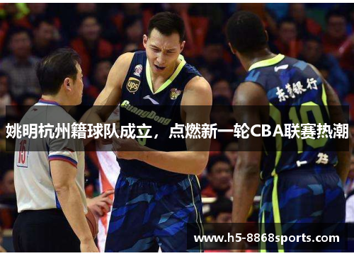 姚明杭州籍球队成立，点燃新一轮CBA联赛热潮