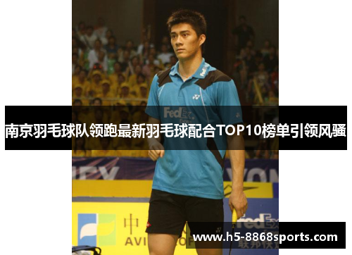 南京羽毛球队领跑最新羽毛球配合TOP10榜单引领风骚