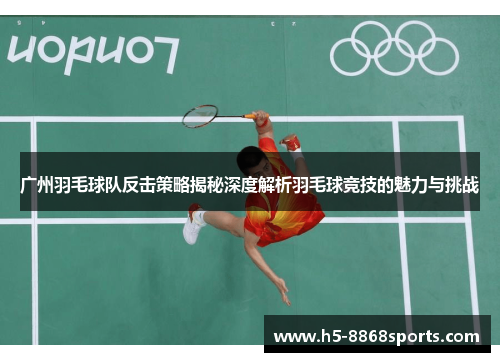 广州羽毛球队反击策略揭秘深度解析羽毛球竞技的魅力与挑战
