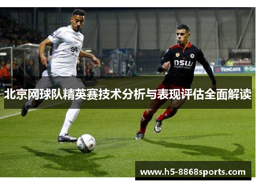北京网球队精英赛技术分析与表现评估全面解读