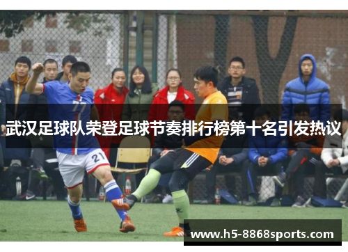 武汉足球队荣登足球节奏排行榜第十名引发热议