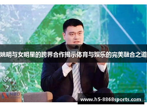 姚明与女明星的跨界合作揭示体育与娱乐的完美融合之道