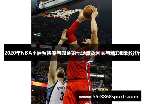 2020年NBA季后赛快船与掘金第七场激战回顾与精彩瞬间分析