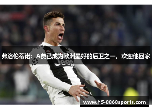 弗洛伦蒂诺：A费已成为欧洲最好的后卫之一，欢迎他回家
