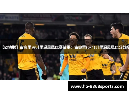 【欧协联】吉奥里vs叶里温凤凰比赛结果：吉奥里(3-1)叶里温凤凰比分战报