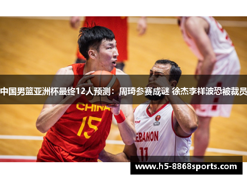 中国男篮亚洲杯最终12人预测：周琦参赛成谜 徐杰李祥波恐被裁员