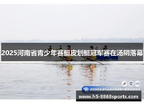 2025河南省青少年赛艇皮划艇冠军赛在汤阴落幕