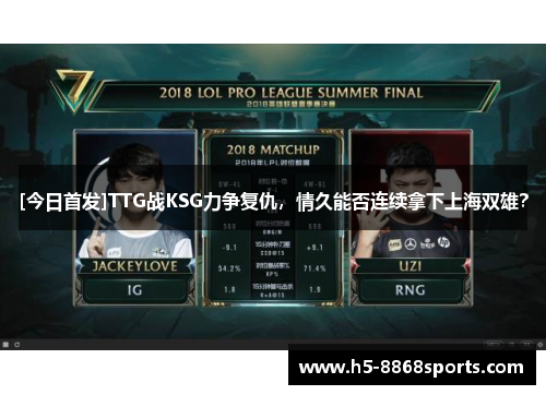 [今日首发]TTG战KSG力争复仇，情久能否连续拿下上海双雄？